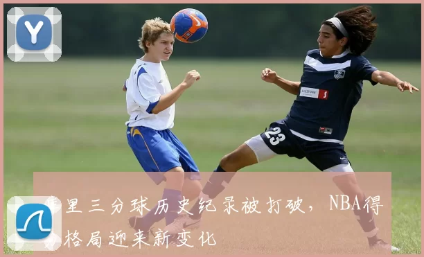 库里三分球历史纪录被打破,NBA得分格局迎来新变化