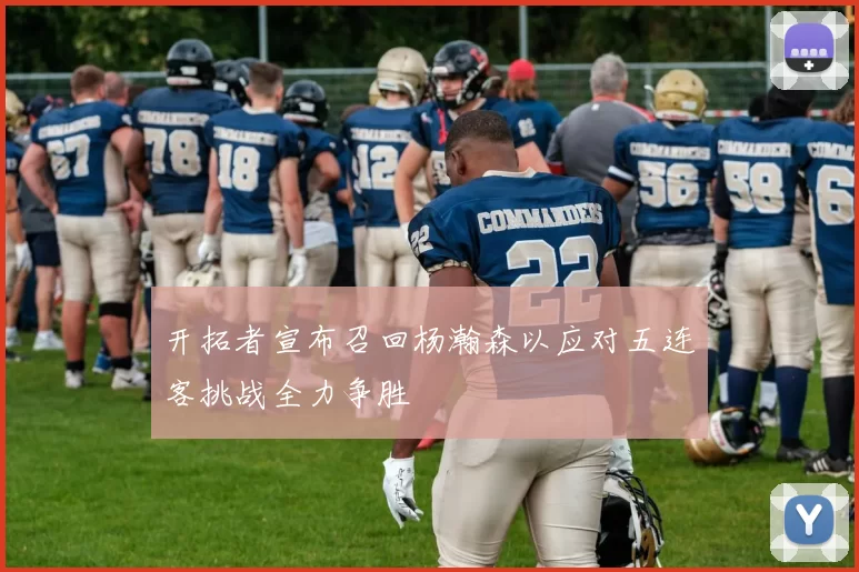 开拓者宣布召回杨瀚森以应对五连客挑战全力争胜