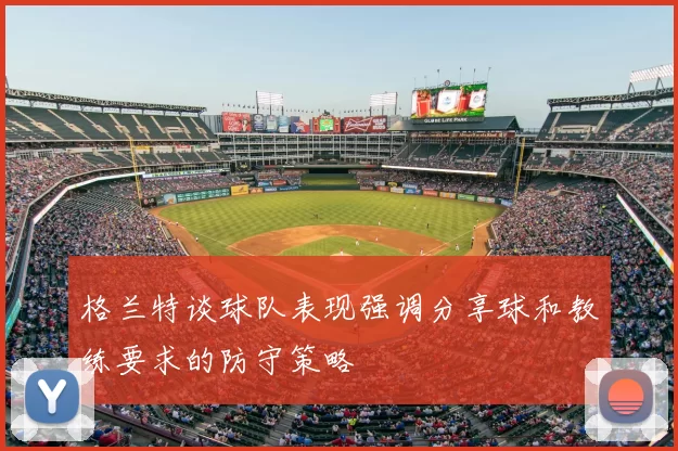 格兰特谈球队表现强调分享球和教练要求的防守策略