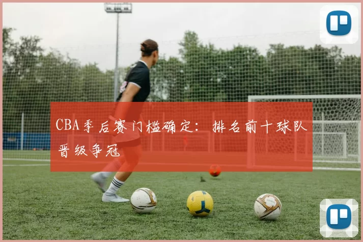 CBA季后赛门槛确定：排名前十球队晋级争冠