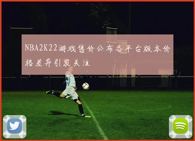 NBA2K22游戏售价公布各平台版本价格差异引发关注