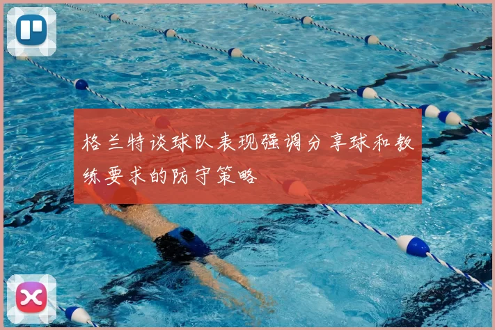 格兰特谈球队表现强调分享球和教练要求的防守策略
