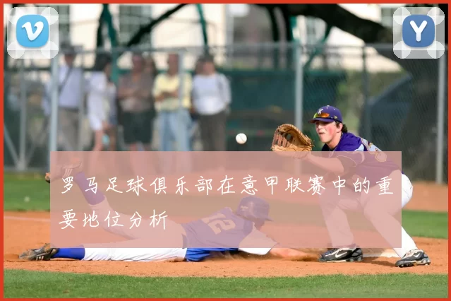 罗马足球俱乐部在意甲联赛中的重要地位分析