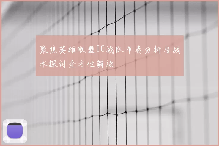 聚焦英雄联盟IG战队节奏分析与战术探讨全方位解读