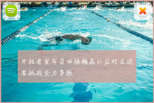 开拓者宣布召回杨瀚森以应对五连客挑战全力争胜