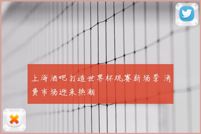 上海酒吧打造世界杯观赛新场景 消费市场迎来热潮